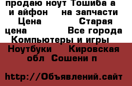 продаю ноут.Тошиба а210 и айфон 4s на запчасти › Цена ­ 1 500 › Старая цена ­ 32 000 - Все города Компьютеры и игры » Ноутбуки   . Кировская обл.,Сошени п.